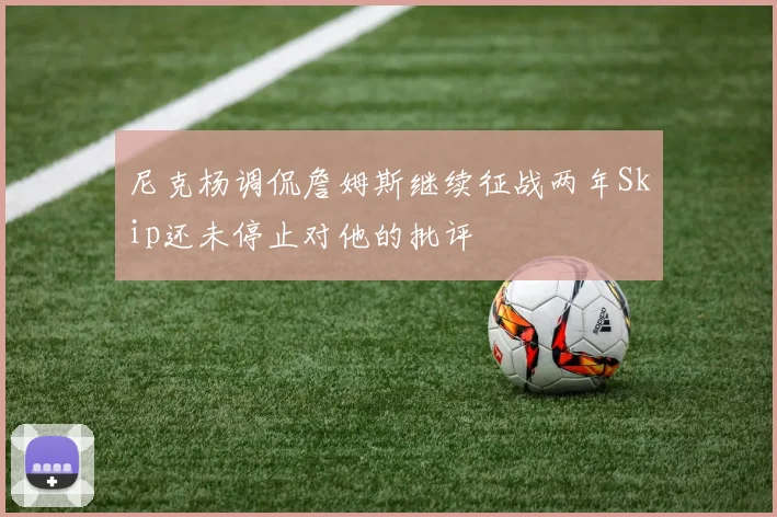 尼克杨调侃詹姆斯继续征战两年Skip还未停止对他的批评
