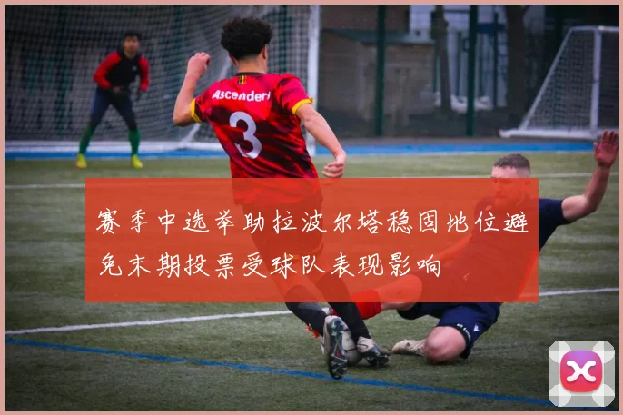 赛季中选举助拉波尔塔稳固地位避免末期投票受球队表现影响