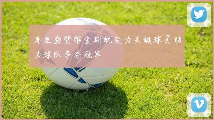 库里盛赞维金斯蜕变为关键球员助力球队争夺冠军