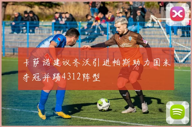 卡萨诺建议齐沃引进帕斯助力国米夺冠并踢4312阵型