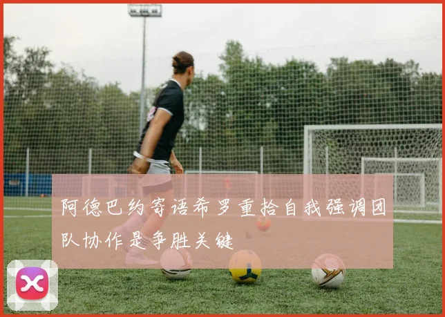 阿德巴约寄语希罗重拾自我强调团队协作是争胜关键