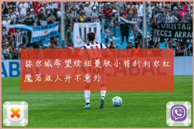 赫尔城希望续租曼联小将科利尔红魔若放人并不意外