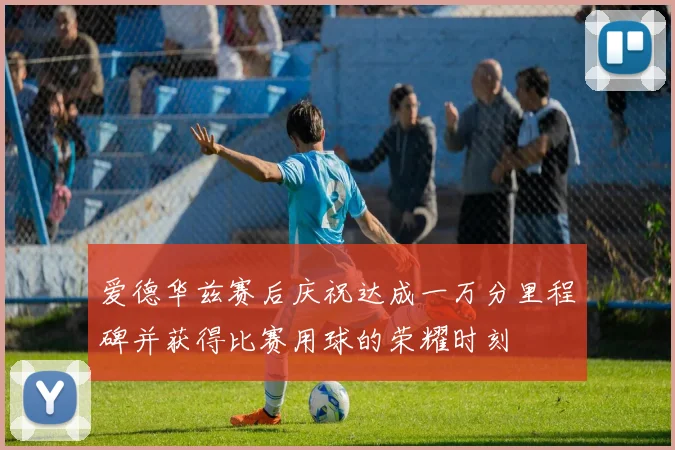 爱德华兹赛后庆祝达成一万分里程碑并获得比赛用球的荣耀时刻