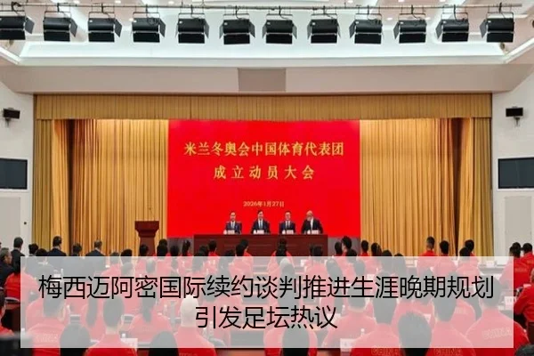 梅西迈阿密国际续约谈判推进生涯晚期规划引发足坛热议（App）